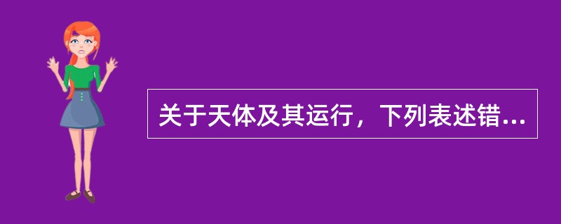 关于天体及其运行，下列表述错误的是（）。