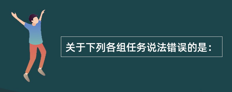 关于下列各组任务说法错误的是：