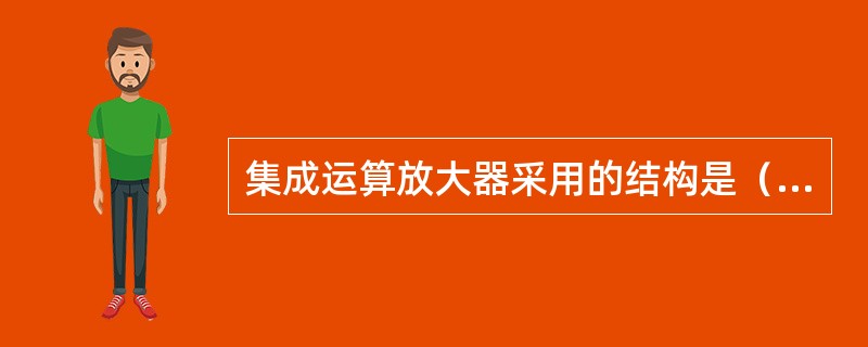 集成运算放大器采用的结构是()。 集成运算放大器采用的结构是()。