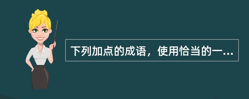 下列加点的成语，使用恰当的一项是