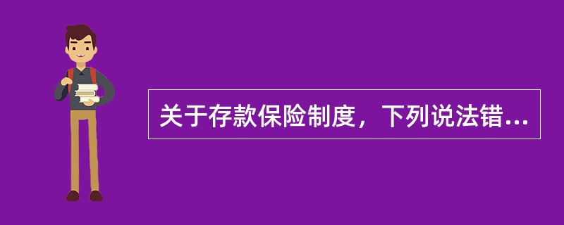 关于存款保险制度，下列说法错误的是()