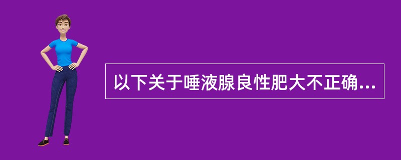以下关于唾液腺良性肥大不正确的是（）