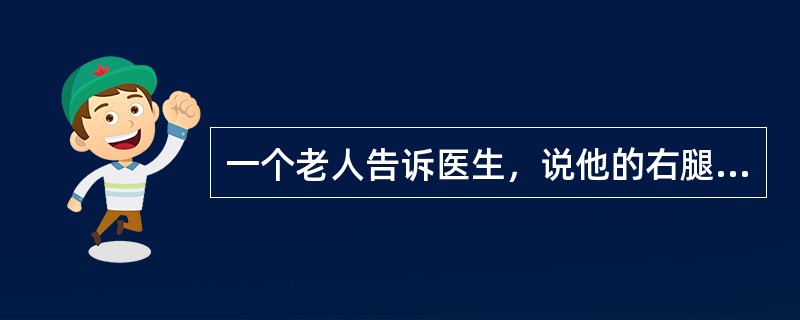 一个老人告诉医生，说他的右腿疼，医生说：“这是上了年纪的缘故。”以下最能反驳医生