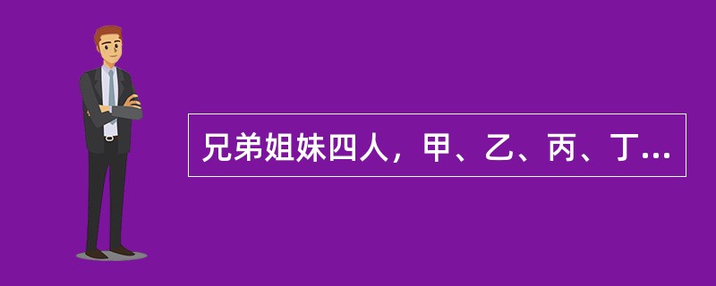 兄弟姐妹四人，甲、乙、丙、丁，甲说：丁是最小的妹妹。乙说：兄弟姐妹中只有哥哥一个