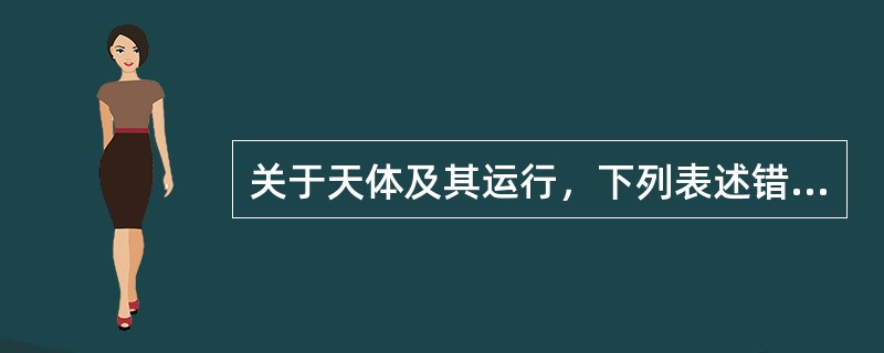 关于天体及其运行，下列表述错误的是()