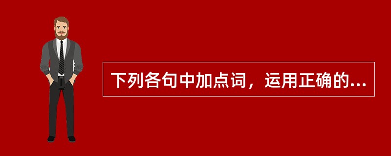 下列各句中加点词，运用正确的是：