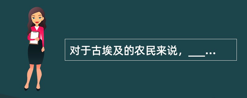 对于古埃及的农民来说，_____尼罗河泛滥的规律是性命攸关的大事，因此他们___