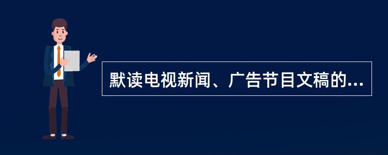 默读电视新闻、广告节目文稿的人，比观看电视节目本身的人能记住和回想起更多的信息;