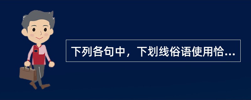 下列各句中，下划线俗语使用恰当的一项是：A.国外一些公司不明说裁员，而是给出几种