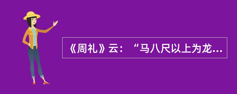 《周礼》云：“马八尺以上为龙。”《山海经》曰：“马实龙精。”在古人心目中，马具有