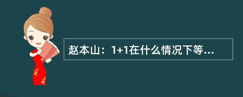 赵本山：1+1在什么情况下等于3？范伟：1+1在什么情况下都不等于3.赵本山：错