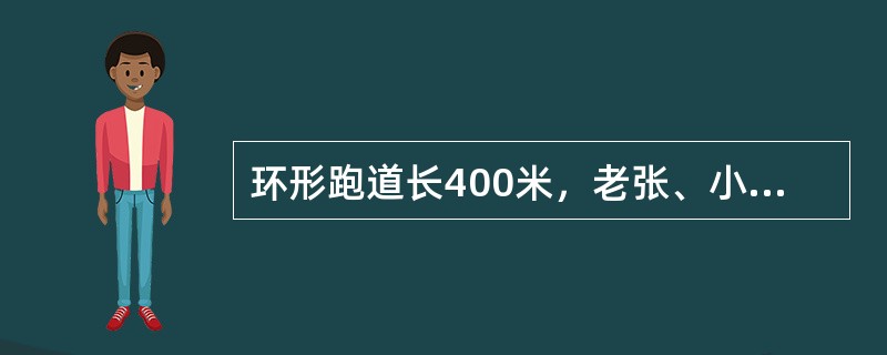 环形跑道长400米，老张、小王、小刘从同一地点出发，围绕跑道分别慢走、跑步和骑自