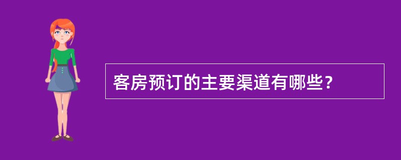 客房预订的主要渠道有哪些？