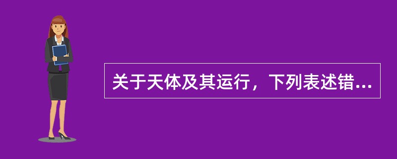 关于天体及其运行，下列表述错误的是：