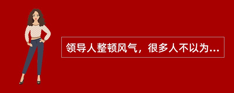 领导人整顿风气，很多人不以为然，以为这是小题大做。据说，形成优良社会秩序，最重耍