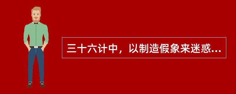 三十六计中，以制造假象来迷惑敌人的计策是（）。