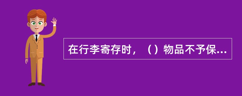 在行李寄存时，（）物品不予保存。