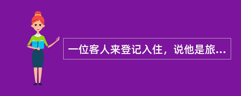 一位客人来登记入住，说他是旅行团的客人提前一天到达，所以没预订，当时饭店尚有空房