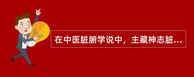 在中医脏腑学说中，主藏神志脏器为（）。