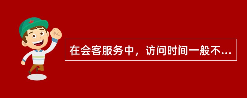 在会客服务中，访问时间一般不需超过晚上（）。