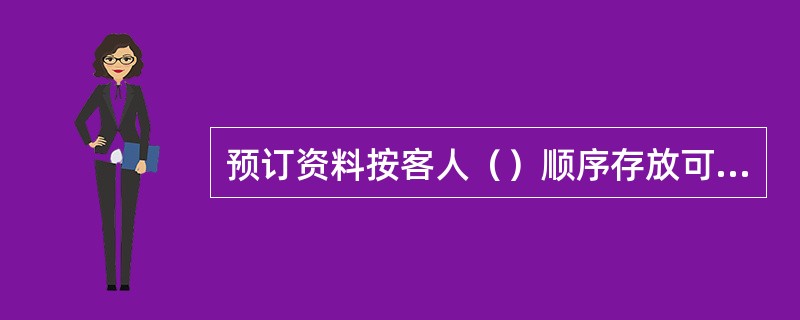 预订资料按客人（）顺序存放可显示某个日期将有多少客人抵店。