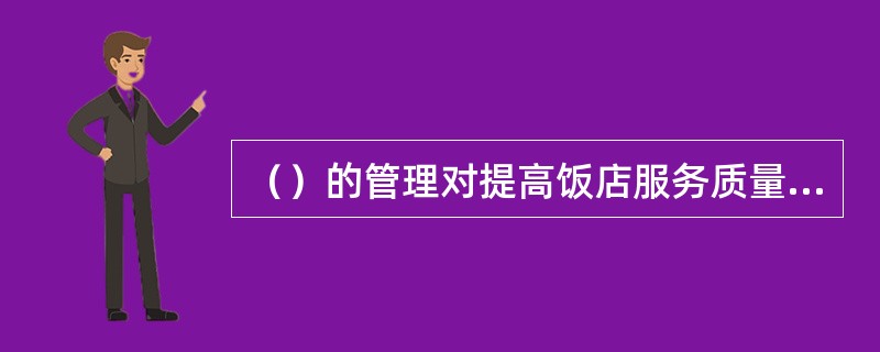 （）的管理对提高饭店服务质量，改善饭店管理经营水平具有重要的意义。