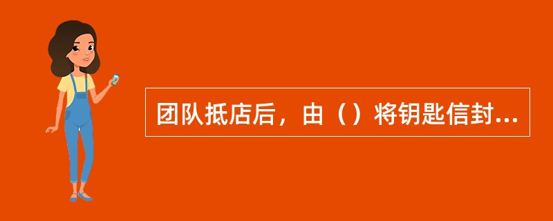 团队抵店后，由（）将钥匙信封分发给客人。