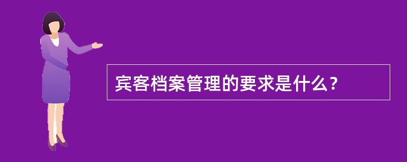 宾客档案管理的要求是什么？