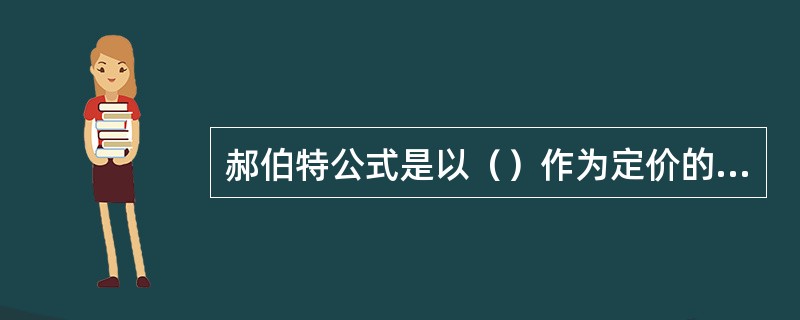 郝伯特公式是以（）作为定价的出发点。