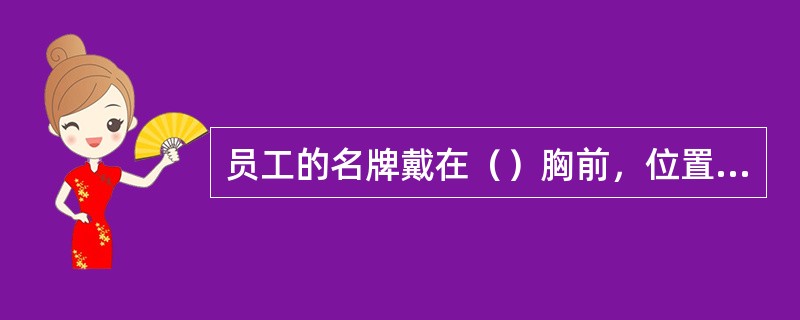 员工的名牌戴在（）胸前，位置统一.端正。