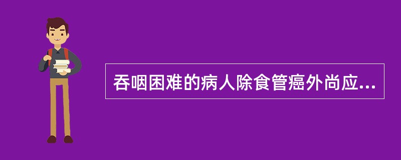 吞咽困难的病人除食管癌外尚应考虑（）.