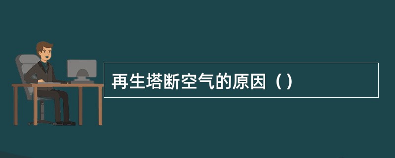 再生塔断空气的原因（）