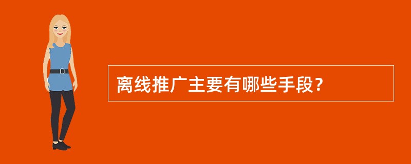 离线推广主要有哪些手段？