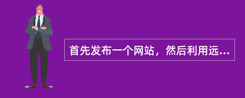 首先发布一个网站，然后利用远程计算机对网站进行远程操作，对网页进行更新等操作