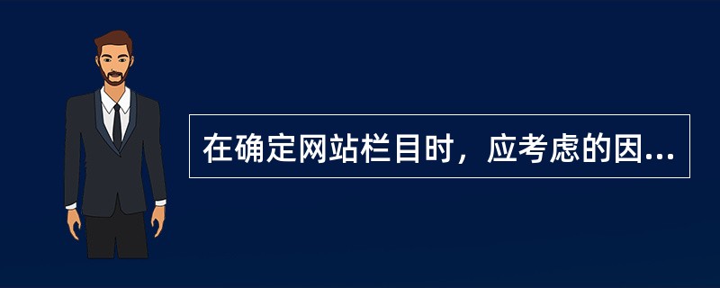 在确定网站栏目时，应考虑的因素有（）