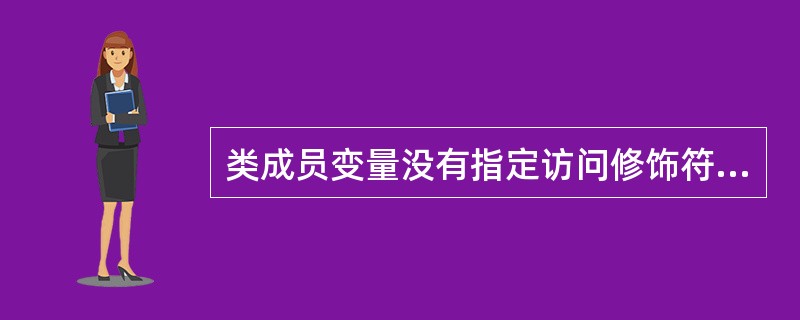 类成员变量没有指定访问修饰符，那么默认的访问修饰符是（）？