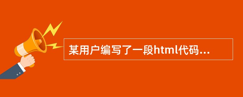 某用户编写了一段html代码北大青鸟第一品牌在网页中运行有效果的是（）。