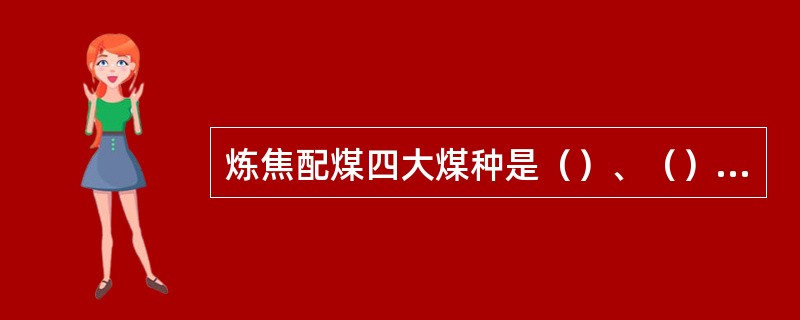 炼焦配煤四大煤种是（）、（）、（）、（）。