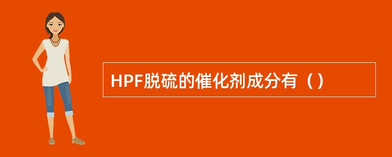 HPF脱硫的催化剂成分有（）