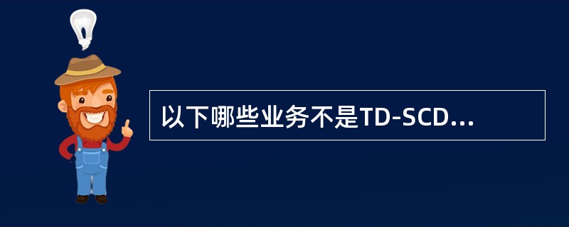 以下哪些业务不是TD-SCDMA的特色业务（）