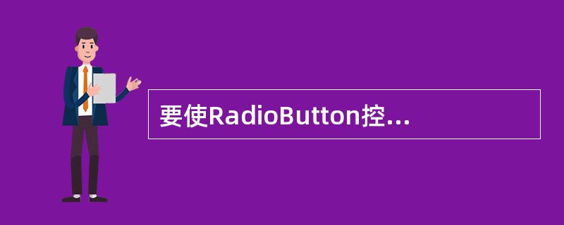 要使RadioButton控件被选中，需要将其（）属性设置为true。