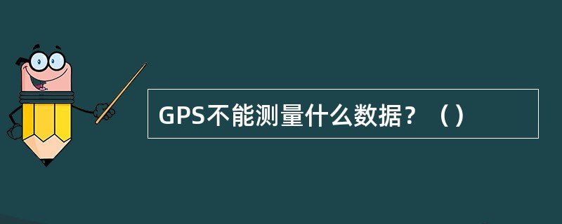 GPS不能测量什么数据？（）