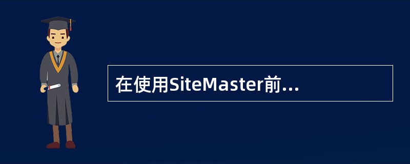 在使用SiteMaster前，必须对之进行哪些设置。（）