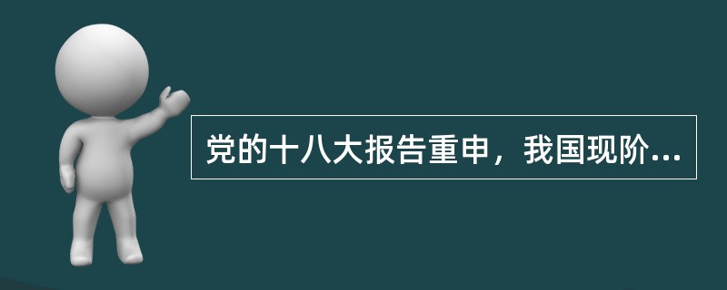 党的十八大报告重申，我国现阶段人民日益增长的物质文化需要同落后的社会生产之间的矛