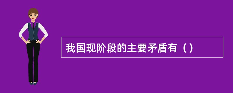 我国现阶段的主要矛盾有（）