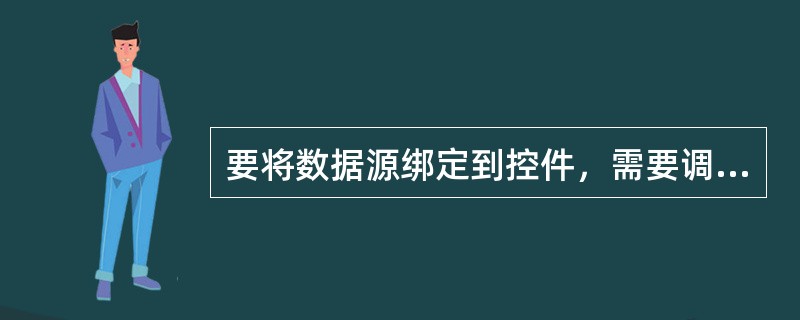 要将数据源绑定到控件，需要调用控件的（）方法。