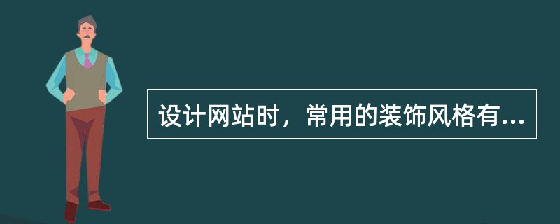 设计网站时，常用的装饰风格有（）