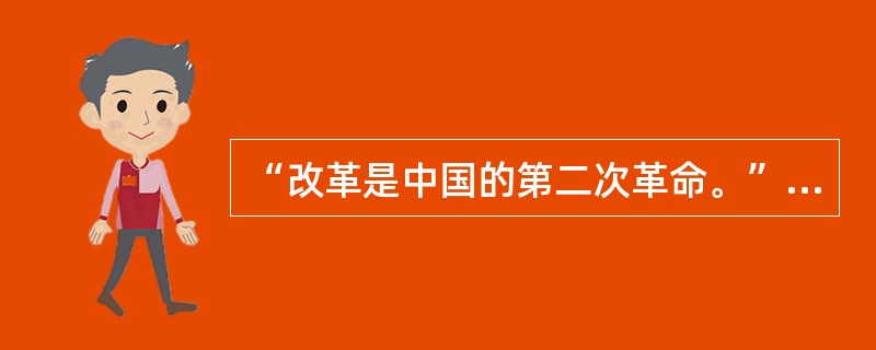 “改革是中国的第二次革命。”表明社会主义改革是传统意义的革命。