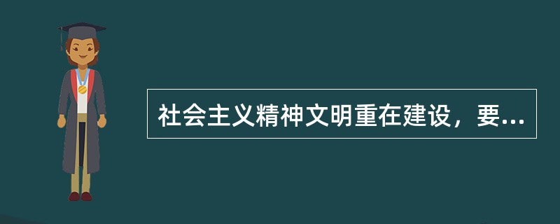 社会主义精神文明重在建设，要坚决实行“百花齐放，百家争鸣”的方法。