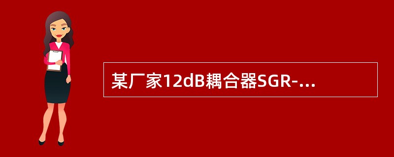 某厂家12dB耦合器SGR-OHQ-12-D的耦合度和分配损耗分别为（）。